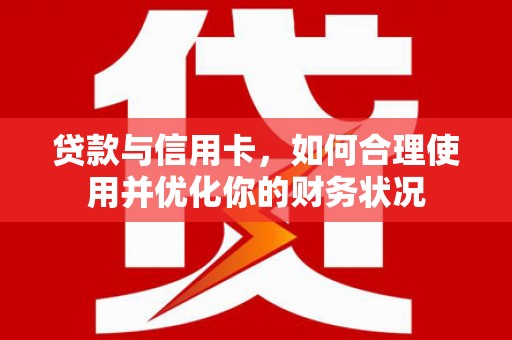 刚察贷款与信用卡，如何合理使用并优化你的财务状况