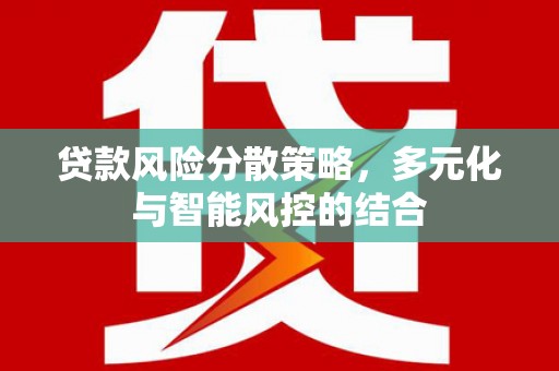 刚察贷款风险分散策略，多元化与智能风控的结合