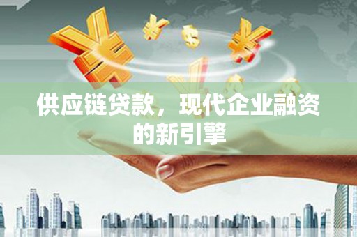 刚察供应链贷款，现代企业融资的新引擎