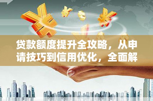 刚察贷款额度提升全攻略，从申请技巧到信用优化，全面解析