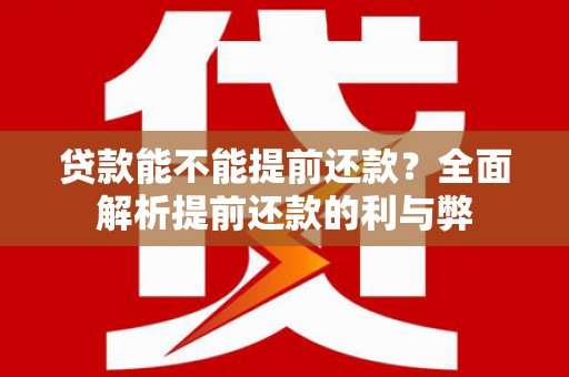 刚察贷款能不能提前还款？全面解析提前还款的利与弊