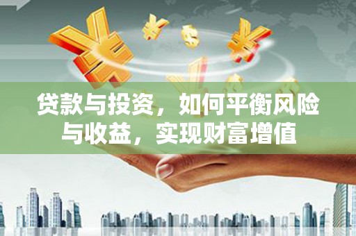 刚察贷款与投资，如何平衡风险与收益，实现财富增值