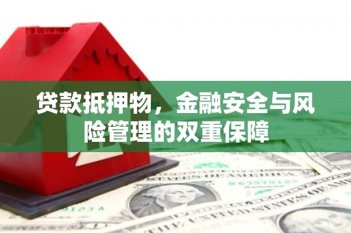 刚察贷款抵押物，金融安全与风险管理的双重保障