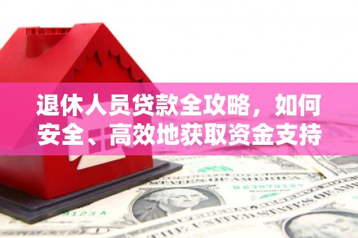 刚察退休人员贷款全攻略，如何安全、高效地获取资金支持