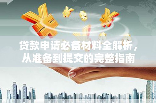 刚察贷款申请必备材料全解析，从准备到提交的完整指南