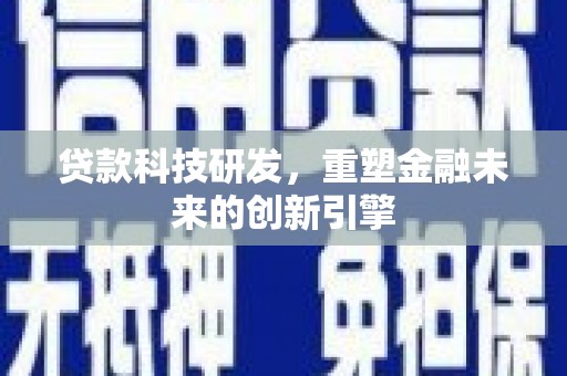 刚察贷款科技研发，重塑金融未来的创新引擎
