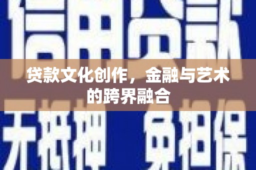 刚察贷款文化创作，金融与艺术的跨界融合