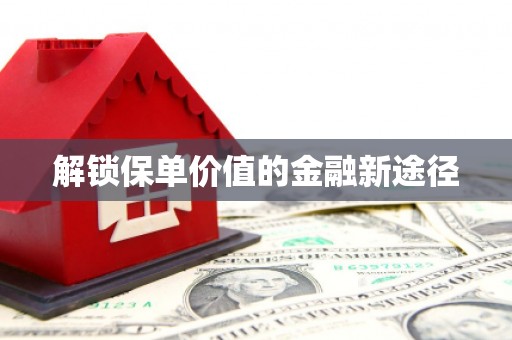 刚察解锁保单价值的金融新途径