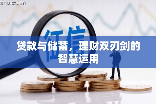 刚察贷款与储蓄，理财双刃剑的智慧运用