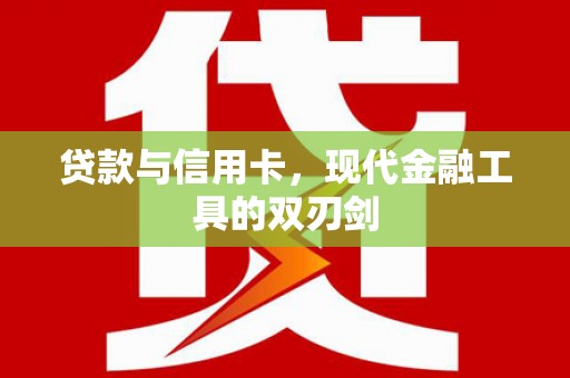刚察贷款与信用卡，现代金融工具的双刃剑