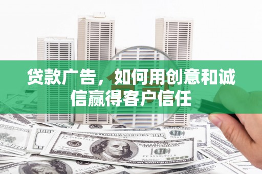 刚察贷款广告，如何用创意和诚信赢得客户信任