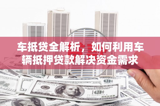 刚察车抵贷全解析，如何利用车辆抵押贷款解决资金需求