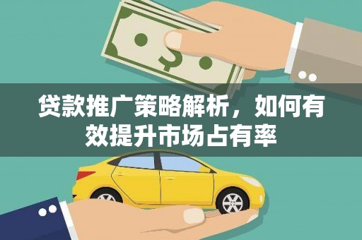 刚察贷款推广策略解析，如何有效提升市场占有率
