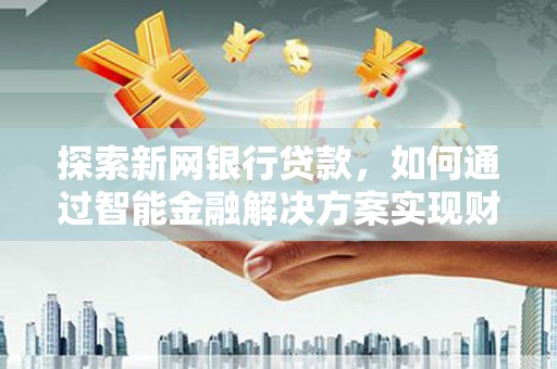刚察探索新网银行贷款，如何通过智能金融解决方案实现财富增长
