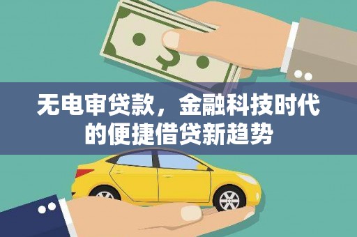 刚察无电审贷款，金融科技时代的便捷借贷新趋势