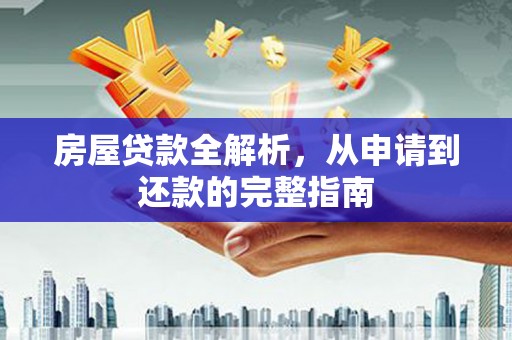 刚察房屋贷款全解析，从申请到还款的完整指南