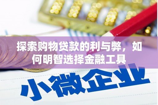 刚察探索购物贷款的利与弊，如何明智选择金融工具