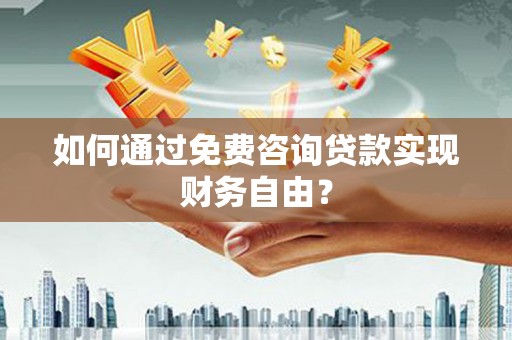 刚察如何通过免费咨询贷款实现财务自由？