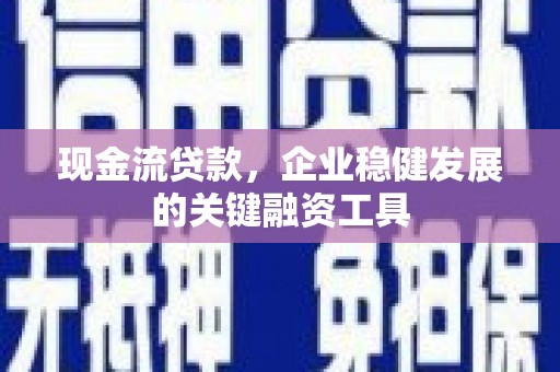 刚察现金流贷款，企业稳健发展的关键融资工具