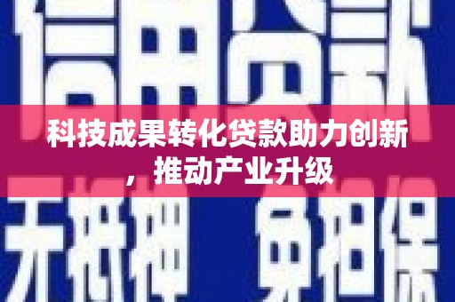 刚察科技成果转化贷款助力创新，推动产业升级