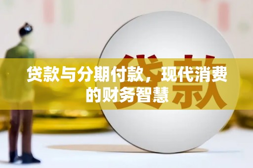 刚察贷款与分期付款，现代消费的财务智慧