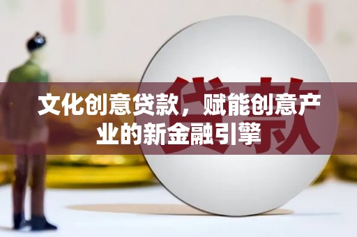 刚察文化创意贷款，赋能创意产业的新金融引擎
