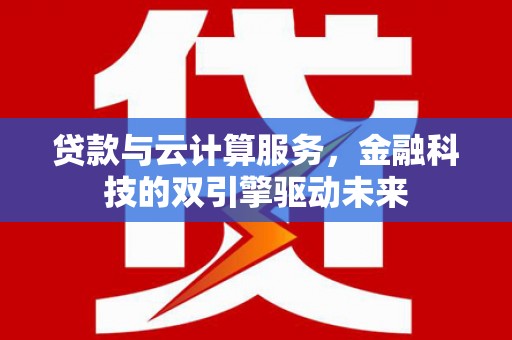 刚察贷款与云计算服务，金融科技的双引擎驱动未来