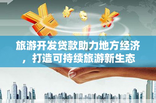 刚察旅游开发贷款助力地方经济，打造可持续旅游新生态