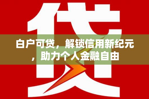 刚察白户可贷，解锁信用新纪元，助力个人金融自由