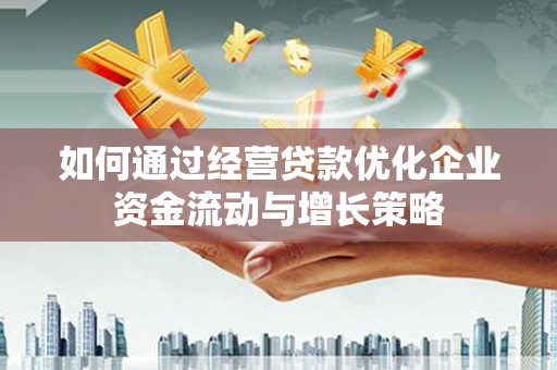 刚察如何通过经营贷款优化企业资金流动与增长策略