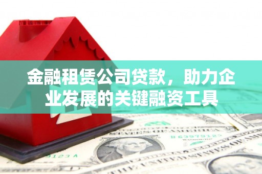 刚察金融租赁公司贷款，助力企业发展的关键融资工具