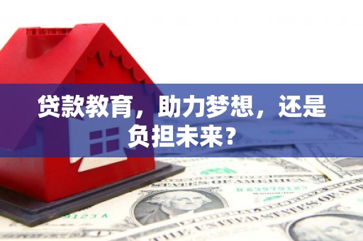刚察贷款教育，助力梦想，还是负担未来？
