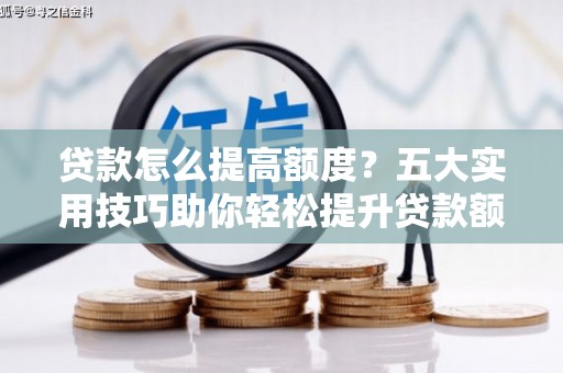 刚察贷款怎么提高额度？五大实用技巧助你轻松提升贷款额度