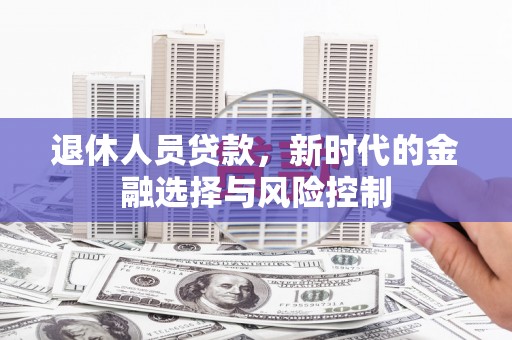 刚察退休人员贷款，新时代的金融选择与风险控制