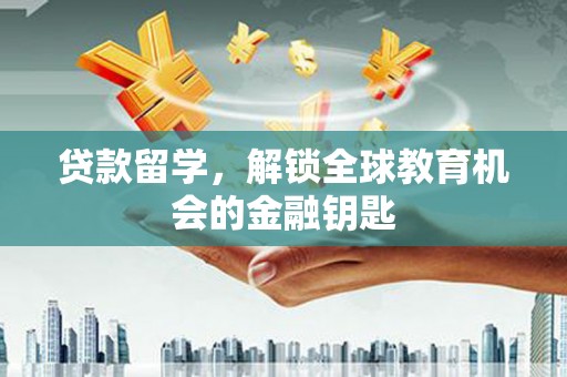 刚察贷款留学，解锁全球教育机会的金融钥匙