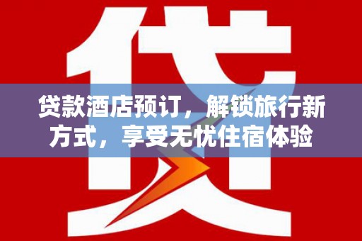 刚察贷款酒店预订，解锁旅行新方式，享受无忧住宿体验