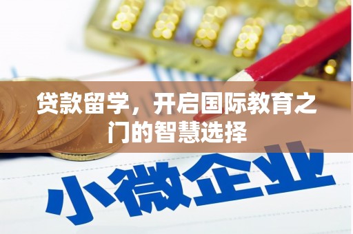 刚察贷款留学，开启国际教育之门的智慧选择