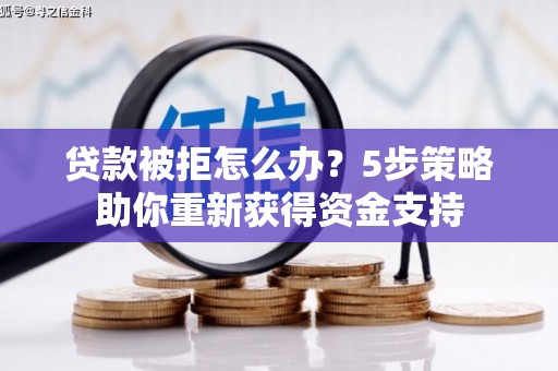 刚察贷款被拒怎么办？5步策略助你重新获得资金支持