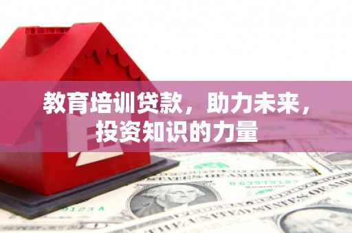 刚察教育培训贷款，助力未来，投资知识的力量