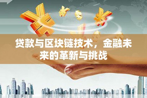 刚察贷款与区块链技术，金融未来的革新与挑战