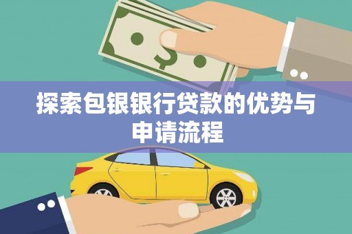 刚察探索包银银行贷款的优势与申请流程