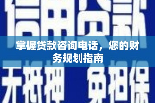 刚察掌握贷款咨询电话，您的财务规划指南