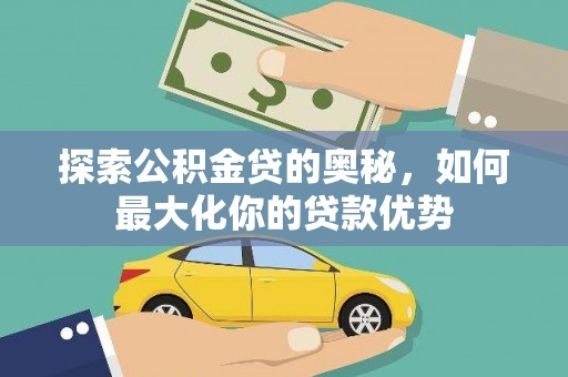 刚察探索公积金贷的奥秘，如何最大化你的贷款优势