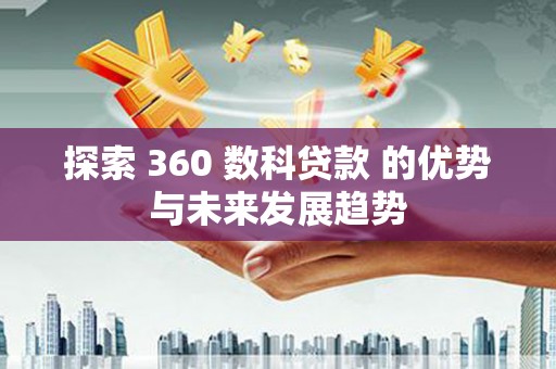 刚察探索 360 数科贷款 的优势与未来发展趋势