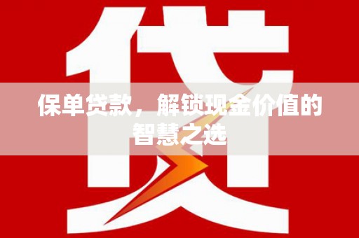 刚察保单贷款，解锁现金价值的智慧之选