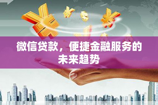 刚察微信贷款，便捷金融服务的未来趋势