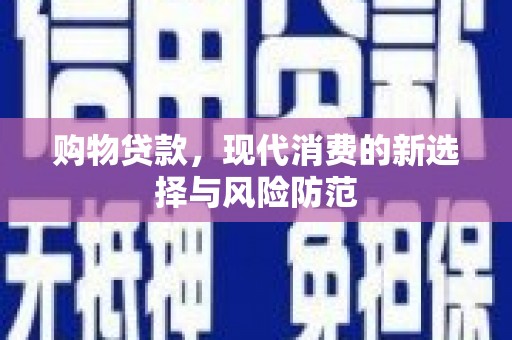 刚察购物贷款，现代消费的新选择与风险防范