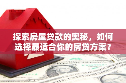 刚察探索房屋贷款的奥秘，如何选择最适合你的房贷方案？