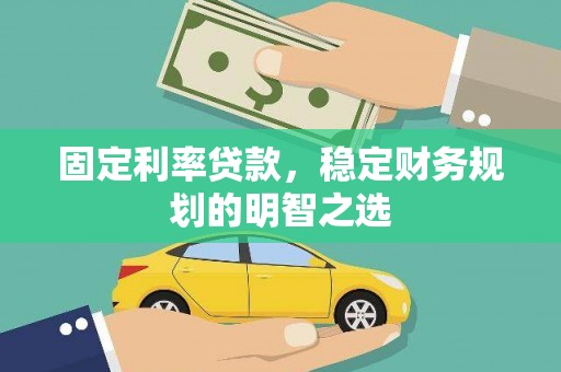 刚察固定利率贷款，稳定财务规划的明智之选