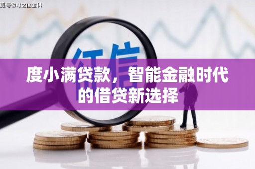 刚察度小满贷款，智能金融时代的借贷新选择